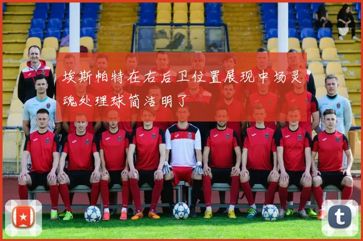 埃斯帕特在右后卫位置展现中场灵魂处理球简洁明了